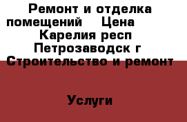 Ремонт и отделка помещений! › Цена ­ 400 - Карелия респ., Петрозаводск г. Строительство и ремонт » Услуги   